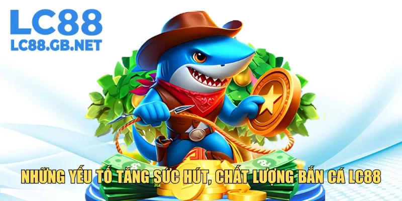 Những yếu tố tăng sức hút, chất lượng bắn cá LC88